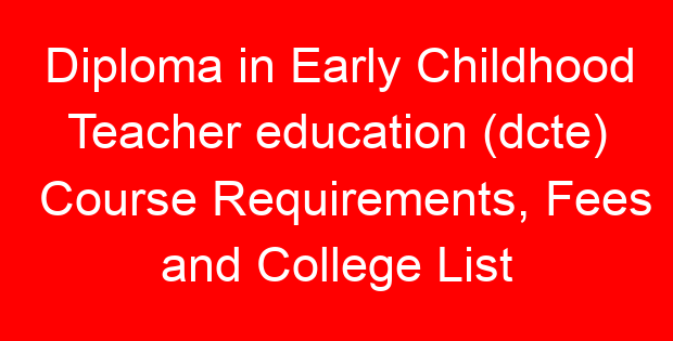 Diploma in Early Childhood Teacher education (dcte) Course Requirements, Fees and College List