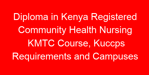 Diploma in Kenya Registered Community Health Nursing KMTC Course, Kuccps Requirements and Campuses