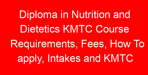 Diploma in Nutrition and Dietetics KMTC Course Requirements, Fees, How To apply, Intakes and KMTC Campuses