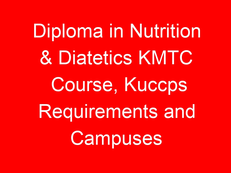 Diploma in Nutrition & Diatetics KMTC Course, Kuccps Requirements and Campuses