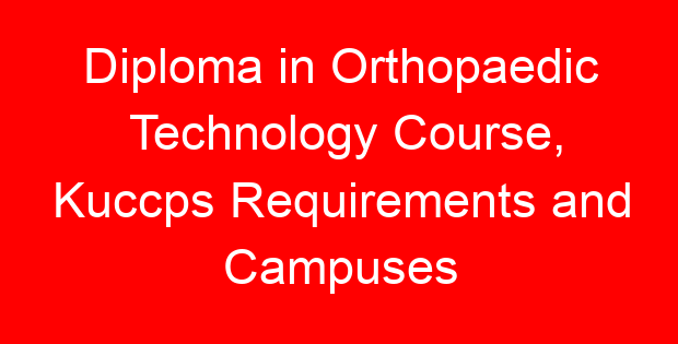 Diploma in Orthopaedic Technology Course, Kuccps Requirements and Campuses