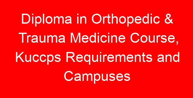 Diploma in Orthopedic & Trauma Medicine Course, Kuccps Requirements and Campuses