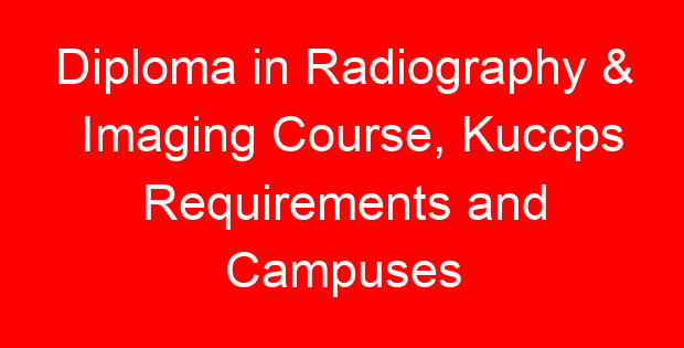 Diploma in Radiography & Imaging Course, Kuccps Requirements and Campuses