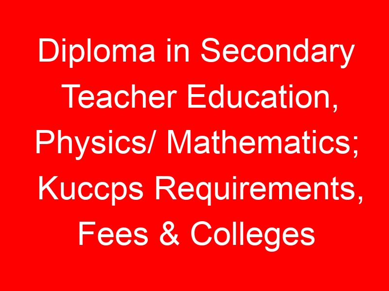 Diploma in Secondary Teacher Education, Physics/ Mathematics; Kuccps Requirements, Fees & Colleges List