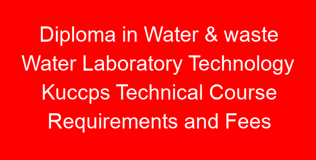 Diploma in Water & waste Water Laboratory Technology Kuccps Technical Course Requirements and Fees
