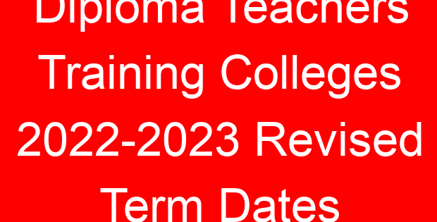 Diploma Teachers Training Colleges 2022-2023 Revised Term Dates