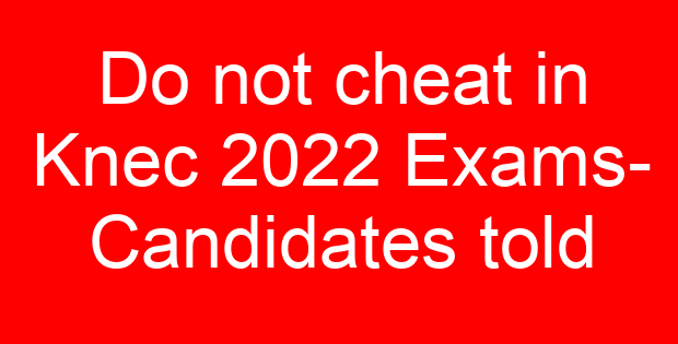 Do not cheat in Knec 2022 Exams- Candidates told