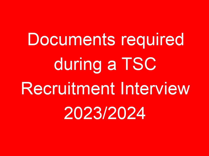 Documents required during a TSC Recruitment Interview 2023/2024