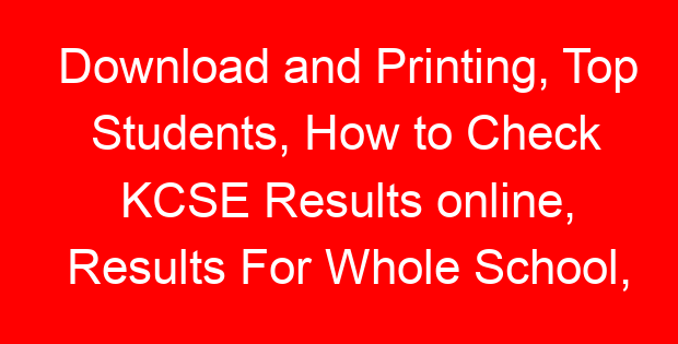Download and Printing, Top Students, How to Check KCSE Results online, Results For Whole School, KNEC Login Portal, School Ranking Per County, Remarking