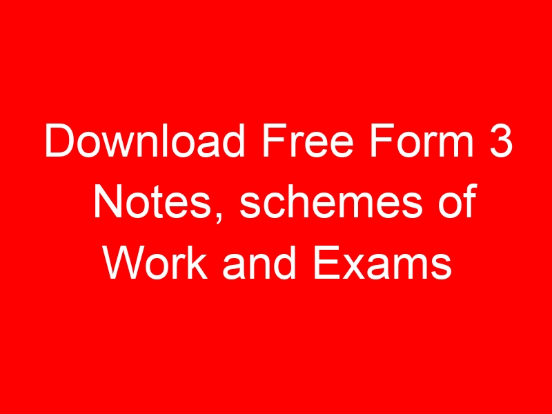 Download Free Form 3 Notes, schemes of Work and Exams