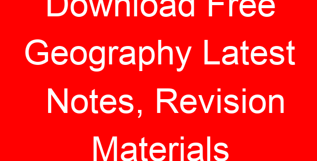 Download Free Geography Latest Notes, Revision Materials