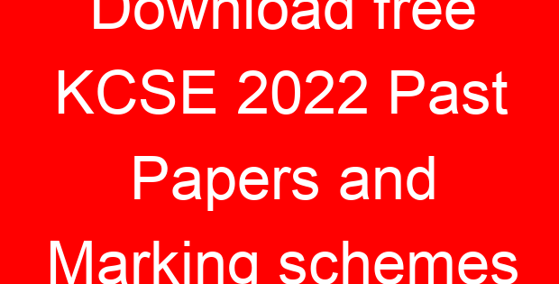 Download free KCSE 2022 Past Papers and Marking schemes