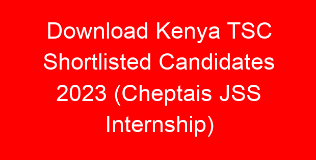 Download Kenya TSC Shortlisted Candidates 2023 (Cheptais JSS Internship)