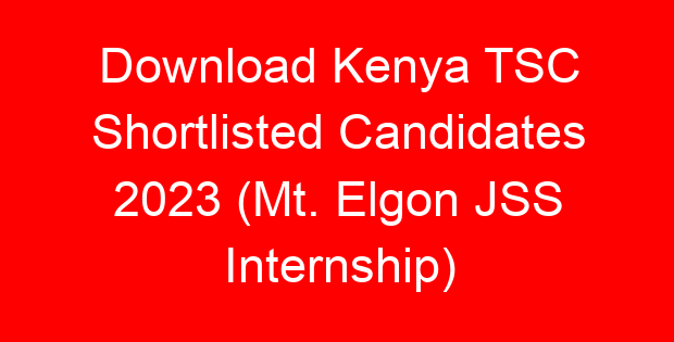 Download Kenya TSC Shortlisted Candidates 2023 (Mt. Elgon JSS Internship)