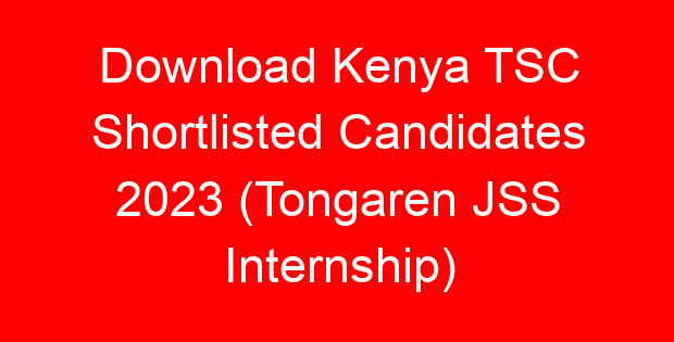 Download Kenya TSC Shortlisted Candidates 2023 (Tongaren JSS Internship)