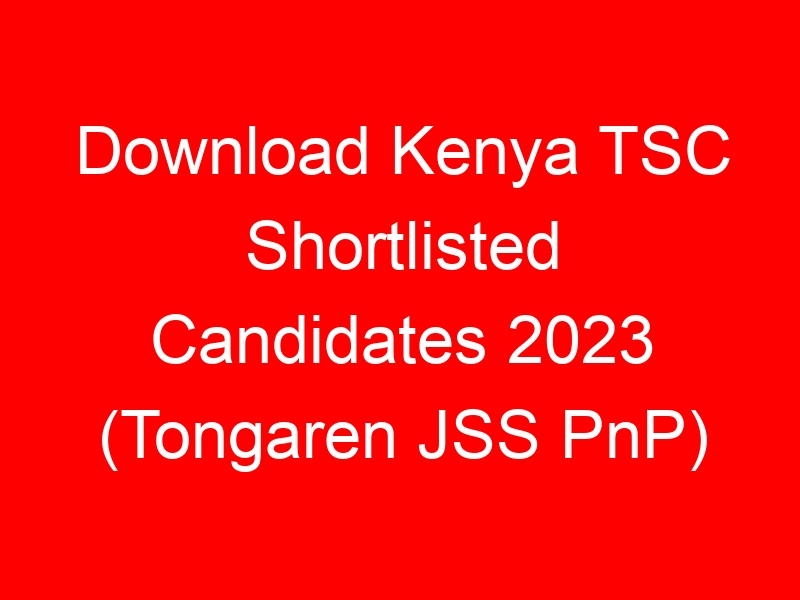 Download Kenya TSC Shortlisted Candidates 2023 (Tongaren JSS PnP)