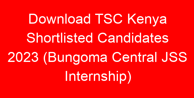 Download TSC Kenya Shortlisted Candidates 2023 (Bungoma Central JSS Internship)