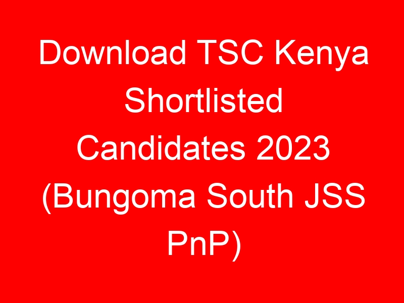 Download TSC Kenya Shortlisted Candidates 2023 (Bungoma South JSS PnP)