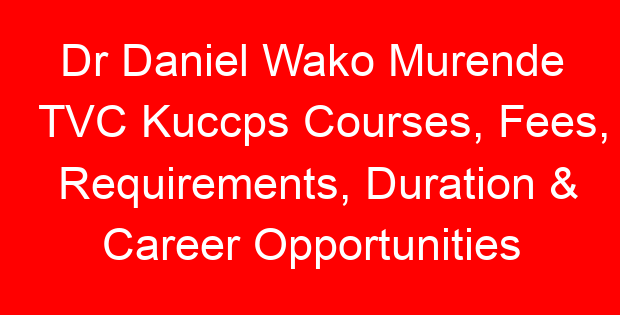 Dr Daniel Wako Murende TVC Kuccps Courses, Fees, Requirements, Duration & Career Opportunities