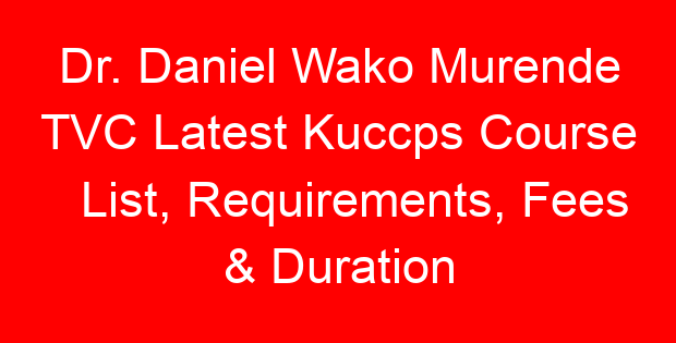 Dr. Daniel Wako Murende TVC Latest Kuccps Course List, Requirements, Fees & Duration