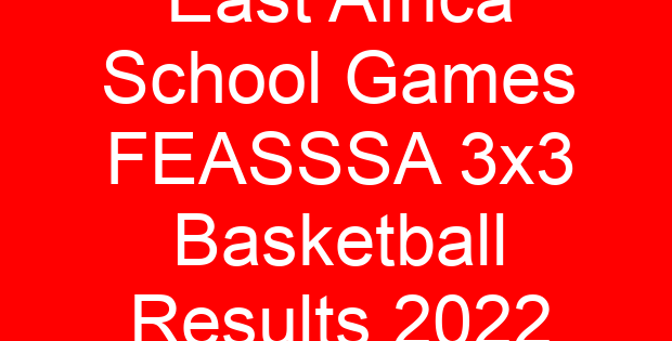 East Africa School Games FEASSSA 3×3 Basketball Results 2022