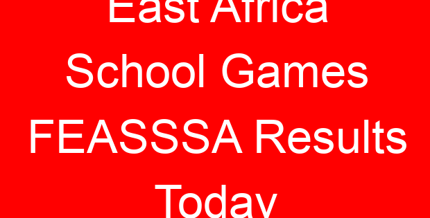 East Africa School Games FEASSSA Results Today