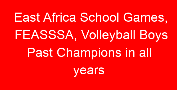 East Africa School Games, FEASSSA, Volleyball Boys Past Champions in all years