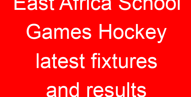 East Africa School Games Hockey latest fixtures and results