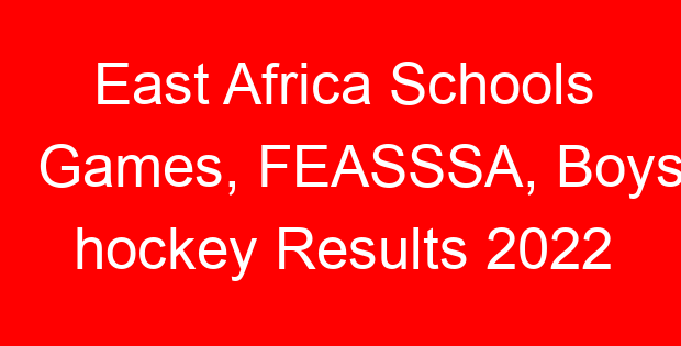 East Africa Schools Games, FEASSSA, Boys hockey Results 2022