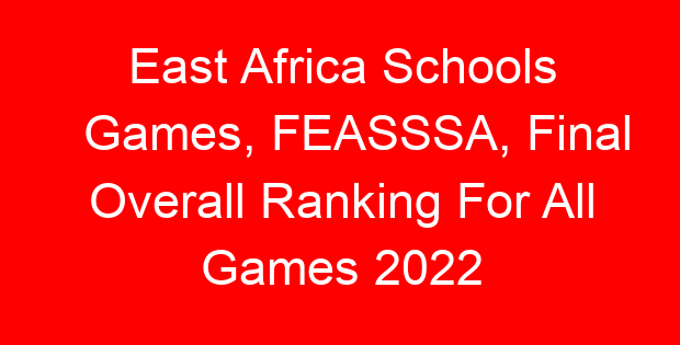 East Africa Schools Games, FEASSSA, Final Overall Ranking For All Games 2022