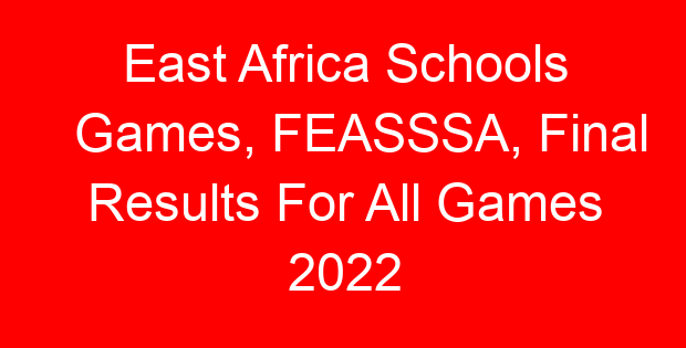 East Africa Schools Games, FEASSSA, Final Results For All Games 2022