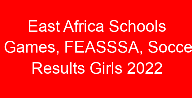 East Africa Schools Games, FEASSSA, Soccer Results Girls 2022