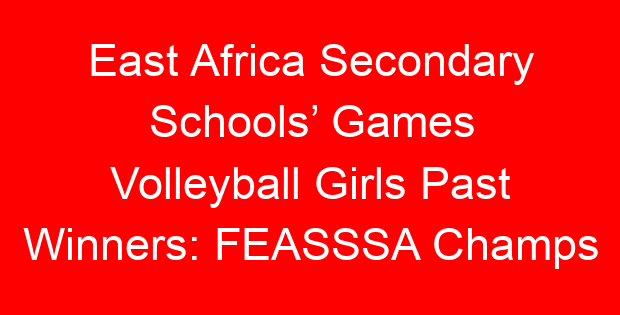 East Africa Secondary Schools’ Games Volleyball Girls Past Winners: FEASSSA Champs