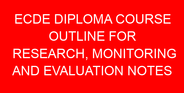 ECDE DIPLOMA COURSE OUTLINE FOR RESEARCH, MONITORING AND EVALUATION NOTES