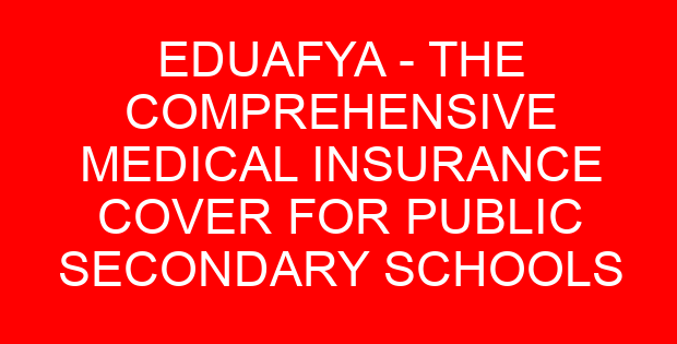 EDUAFYA – THE COMPREHENSIVE MEDICAL INSURANCE COVER FOR PUBLIC SECONDARY SCHOOLS