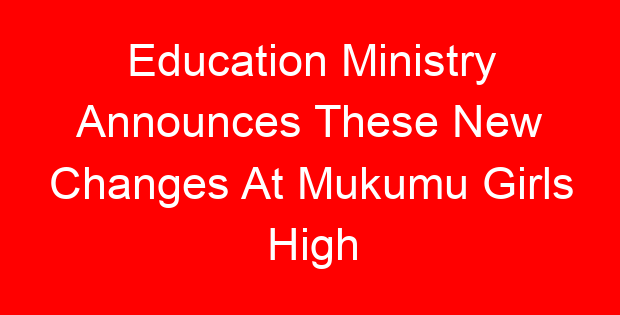 Education Ministry Announces These New Changes At Mukumu Girls High
