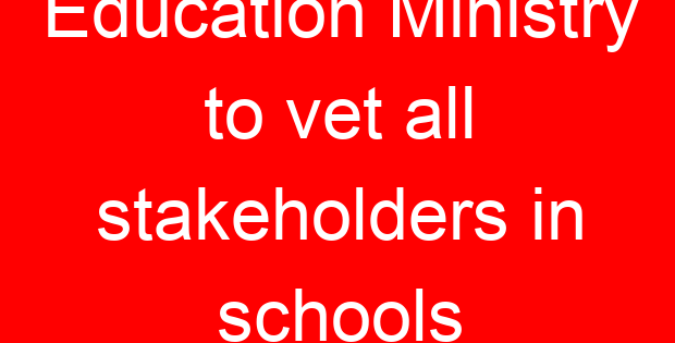 Education Ministry to vet all stakeholders in schools