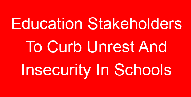 Education Stakeholders To Curb Unrest And Insecurity In Schools