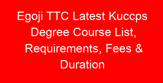 Egoji TTC Latest Kuccps Degree Course List, Requirements, Fees & Duration