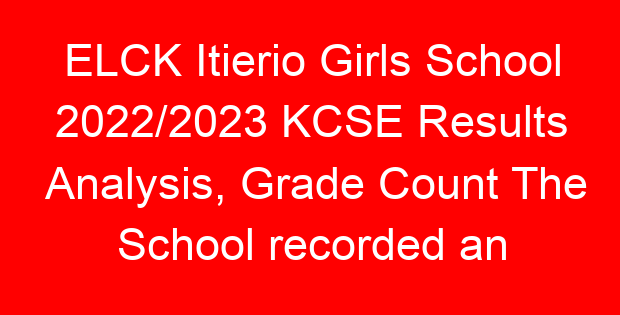 ELCK Itierio Girls School 2022/2023 KCSE Results Analysis, Grade Count The School recorded an impressive result in the 2022 KCSE exams. Below is the full analysis of the school’s KCSE 2022 performance.  Get to see the school’s mean grade, grade count analysis and number of students who qualified for university degree courses. HERE IS THE SCHOOL’S 2022/2023 KCSE RESULTS ANALYSIS IN FULL GRADE	ENTRY	A	A-	B+	B	B-	C+	C	C-	D+	D	D-	E	X	Y	U	P	W	2022 NO OF CANDIDATES	174	0	0	6	10	36	70	45	5	2	0	0	0	0	0	0	0	0	7.28 UNIVERSITY DIRECT ENTRY	122	 	 	 	 	 	 	 	 	 	 	 	 	 	 	 	.	.	  TOTAL CANDIDATES	174	 	 	 	 	 	 	 	 	 	 	 	 	 	 	 	.	.	  % DIRECT ENTRY	70.11494	 	 	 	 	 	 	 	 	 	 	 	 	 	 	 	.	.