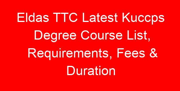 Eldas TTC Latest Kuccps Degree Course List, Requirements, Fees & Duration
