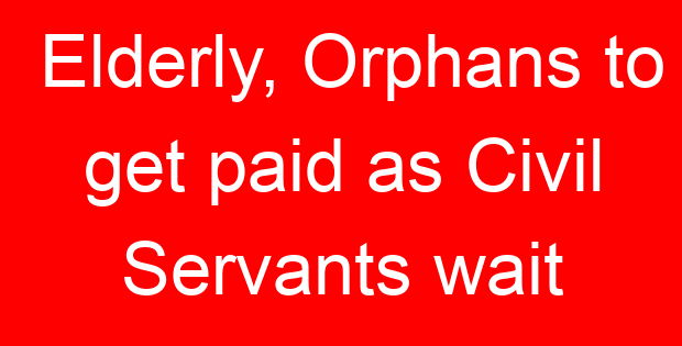 Elderly, Orphans to get paid as Civil Servants wait
