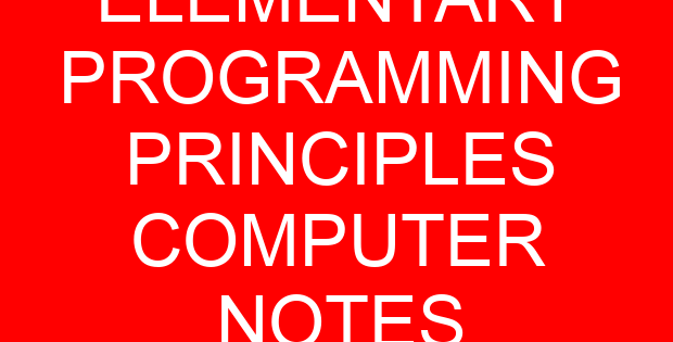 ELEMENTARY PROGRAMMING PRINCIPLES COMPUTER NOTES
