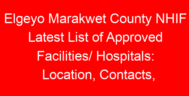 Elgeyo Marakwet County NHIF Latest List of Approved Facilities/ Hospitals: Location, Contacts, Services, Hospital Type and Code