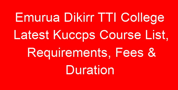 Emurua Dikirr TTI College Latest Kuccps Course List, Requirements, Fees & Duration