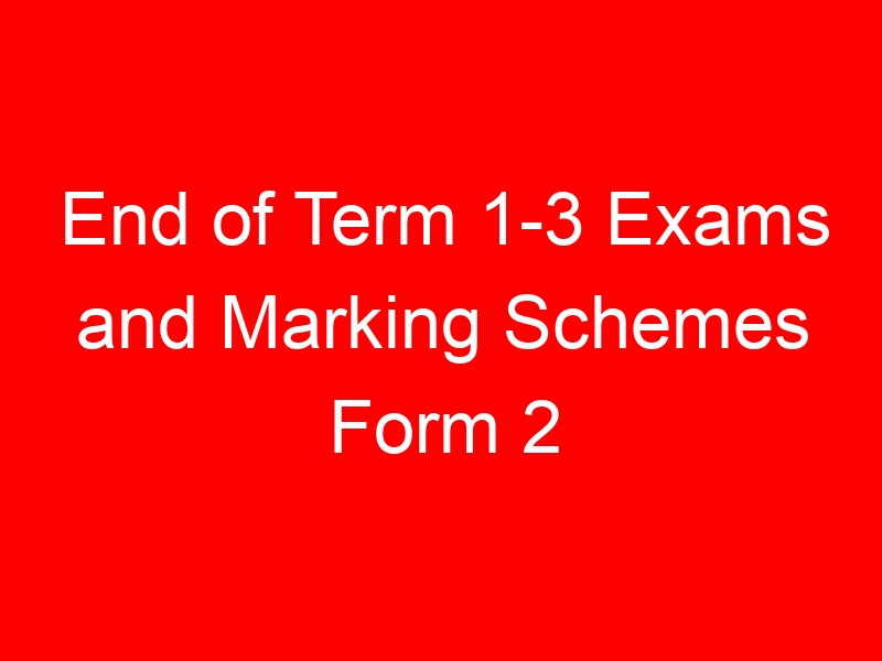 End of Term 1-3 Exams and Marking Schemes Form 2