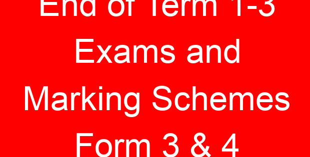End of Term 1-3 Exams and Marking Schemes Form 3 & 4