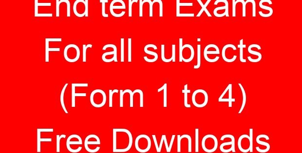 End term Exams For all subjects (Form 1 to 4) Free Downloads