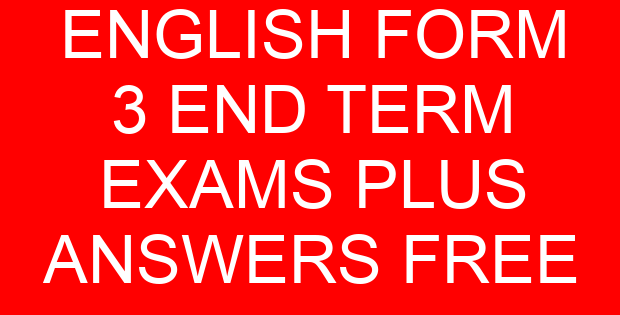ENGLISH FORM 3 END TERM EXAMS PLUS ANSWERS FREE