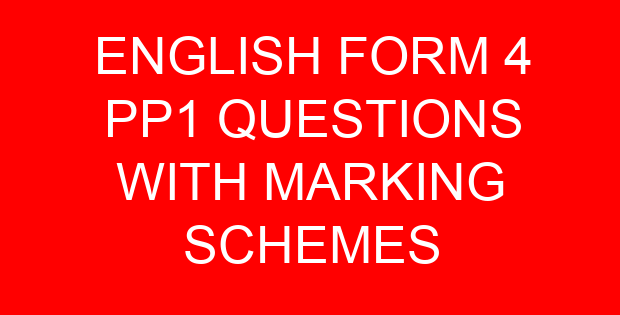 ENGLISH FORM 4 PP1 QUESTIONS WITH MARKING SCHEMES